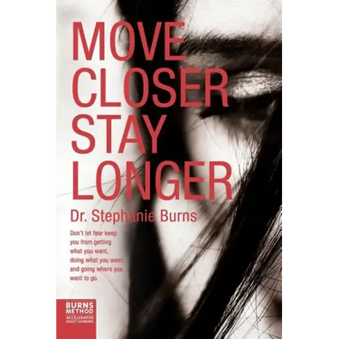 Move Closer Stay Longer: Don't let fear keep you from getting what you want, doing what you want, and going where you want to go.