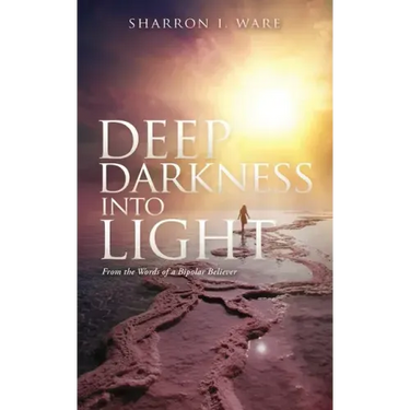 Deep Darkness into Light: From the Words of a Bipolar Believer