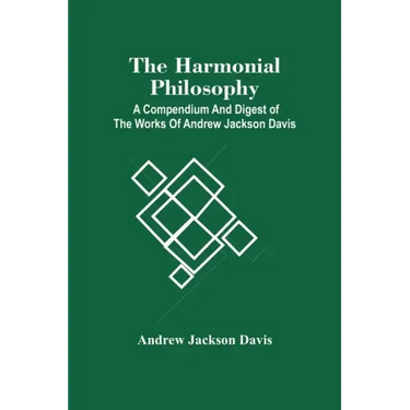 The Harmonial Philosophy: A Compendium And Digest Of The Works Of Andrew Jackson Davis