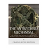 The Antikythera Mechanism: The History and Mystery of the Ancient World's Most Famous Astronomical Device