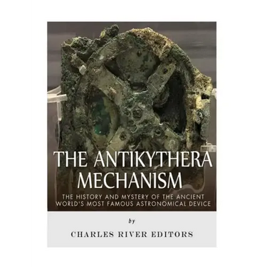 The Antikythera Mechanism: The History and Mystery of the Ancient World's Most Famous Astronomical Device