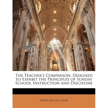 The Teacher's Companion: Designed to Exhibit the Principles of Sunday School Instruction and Discipline