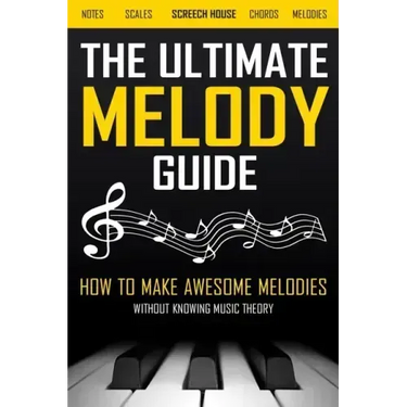 The Ultimate Melody Guide: How to Make Awesome Melodies without Knowing Music Theory (Notes, Scales, Chords, Melodies)