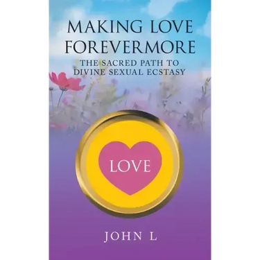 Making Love Forevermore: The Sacred Path to Divine Sexual Ecstasy