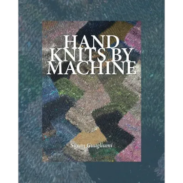 Hand Knits by Machine: The Ultimate Guide for Hand and Machine Knitters