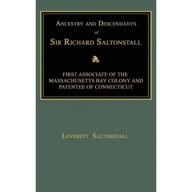 Ancestry and Descendants of Sir Richard Saltonstall: First Associate of the Massachusetts Bay Colony and Patentee of Connecticut