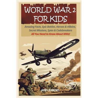 World War 2 for Kids: Amazing Facts, Epic Battles, Heroes and Villains, Secret Missions, Spies and Codebreakers. All You Need to Know About WW2!