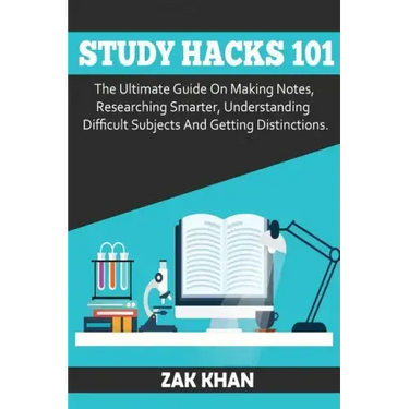 Study Hacks 101: The Ultimate Guide On Making Notes, Researching Smarter, Understanding Difficult Subjects And Getting Distinctions