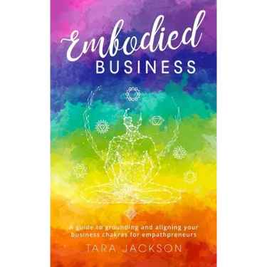 Embodied Business: A guide to grounding and aligning your business chakras for empathpreneurs