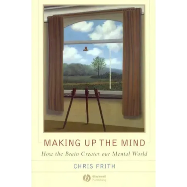 Making Up the Mind: How the Brain Creates Our Mental World