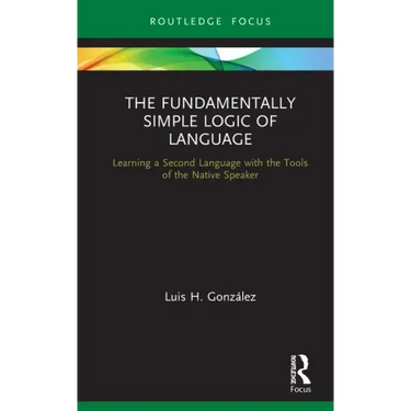 The Fundamentally Simple Logic of Language: Learning a Second Language with the Tools of the Native Speaker
