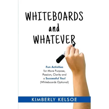Whiteboards and Whatever: Fun Activities for More Purpose, Passion, Clarity and a Successful You! (Whiteboards Optional)