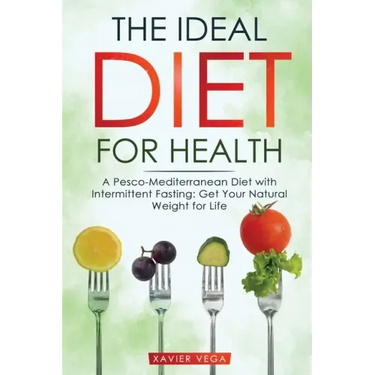 The Ideal Diet for Health: A Pesco-Mediterranean Diet with Intermittent Fasting: Get Your Natural Weight for Life