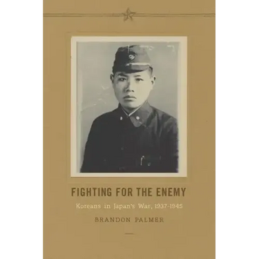 Fighting for the Enemy: Koreans in Japan's War, 1937-1945
