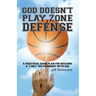 God Doesn't Play Zone Defense: A Practical Game Plan For Building a "1-on-1" Relationship with God