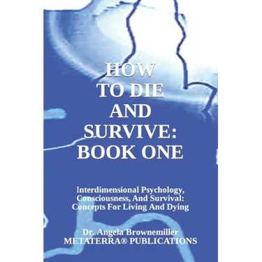 How to Die and Survive: Interdimensional Psychology, Consciousness, and Survival: Concepts for Living and Dying