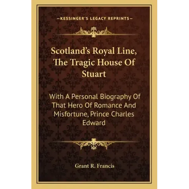 Scotland's Royal Line, the Tragic House of Stuart: With a Personal Biography of That Hero of Romance and Misfortune, Prince Charles Edward