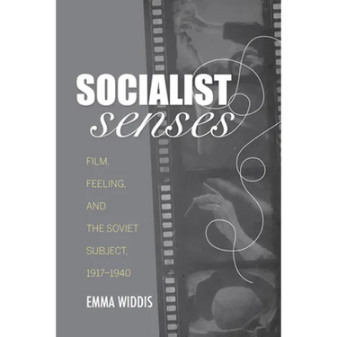 Socialist Senses: Film, Feeling, and the Soviet Subject, 1917-1940
