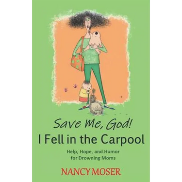 Save Me, God! I Fell in the Carpool: Help, Hope, and Humor for Drowning Moms