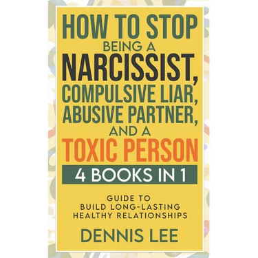 How to Stop Being a Narcissist, Compulsive Lar, Abusive Partner, and Toxic Person (4 Books in 1): Guide to Build Long-Lasting Healthy Relationships