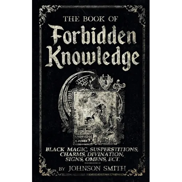 The Book of Forbidden Knowledge: Black Magic, Superstitions, Charms, Divination, Signs, Omens Etc