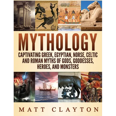 Mythology: Captivating Greek, Egyptian, Norse Celtic and Roman Myths of Gods, Goddesses, Heroes, and Monsters