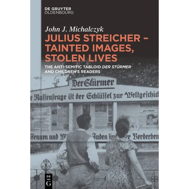 Julius Streicher - Tainted Images, Stolen Lives: The Anti-Semitic Tabloid 'Der Stürmer' and Children's Readers