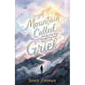 A Mountain Called Grief: Finding Your Way Through Loss and Back to Life
