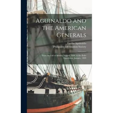 Aguinaldo and the American Generals: From the Fall of Manila, August, 1898, to the Iloilo Expedition, January, 1899