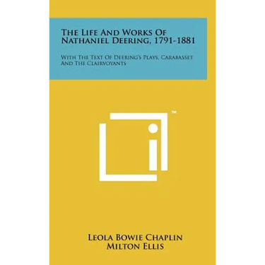 The Life and Works of Nathaniel Deering, 1791-1881: With the Text of Deering's Plays, Carabasset and the Clairvoyants