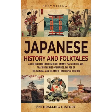 Japanese History and Folktales: An Enthralling Exploration of Japan's Past and Legends, Tracing the Rise of Empires, the Age of the Samurai, and the M