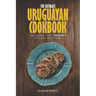 The Ultimate Uruguayan Cookbook: 111 Dishes From Uruguay To Cook Right Now