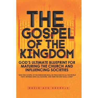 The Gospel of the Kingdom: God's Ultimate Blueprint for Maturing the Church and Influencing Societies