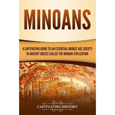Minoans: A Captivating Guide to an Essential Bronze Age Society in Ancient Greece Called the Minoan Civilization