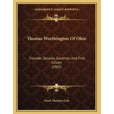 Thomas Worthington Of Ohio: Founder, Senator, Governor, And First Citizen (1903)