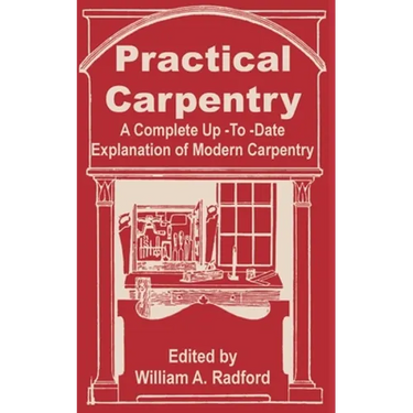 Practical Carpentry: A Complete Up-To-Date Explanation of Modern Carpentry