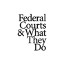 Federal Courts & What They Do
