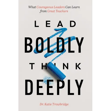 Lead Boldly, Think Deeply: What Courageous Leaders Can Learn from Great Teachers