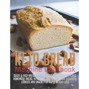 Keto Bread machine Cookbook: Quick & Easy Bread Maker Recipes for Baking Delicious Homemade Bread, Ketogenic Loaves, Low-Carb Desserts, Cookies and