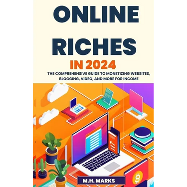 Online Riches in 2024: The Comprehensive Guide to Monetizing Websites, Blogging, Video, and More for Income