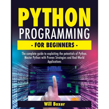 Python Programming for Beginners: The Complete Guide to Exploiting the Potentials of Python. Master Python with Proven Strategies and Real-World Appli