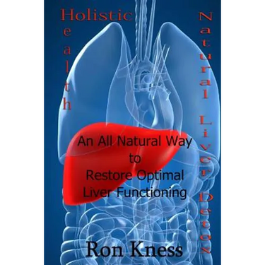 Natural Liver Detox: An All-Natural Way to Restore Optimal Liver Functioning