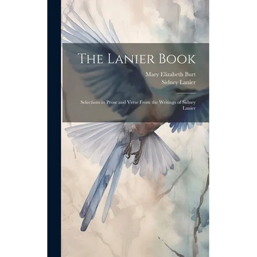 The Lanier Book: Selections in Prose and Verse From the Writings of Sidney Lanier