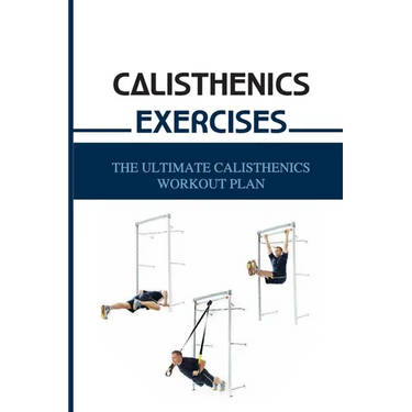 Calisthenics Exercises: The Ultimate Calisthenics Workout Plan: Beginner Calisthenics Workout