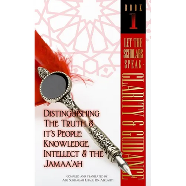 Let The Scholars Speak- Clarity & Guidance (Book 1): Distinguishing The Truth & Its People: Knowledge, Intellect & The Jamaa'ah