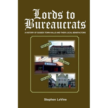 Lords to Bureaucrats: A history of Sussex Town Halls and their local benefactors.