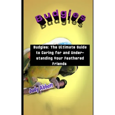 Budgies: Budgies: The Ultimate Guide to Caring for and Understanding Your Feathered Friends