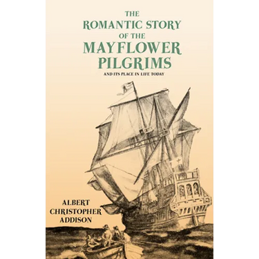 The Romantic Story of the Mayflower Pilgrims - And Its Place in Life Today: With Introductory Poems by Henry Wadsworth Longfellow and John Greenleaf W