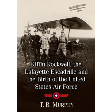Kiffin Rockwell, the Lafayette Escadrille and the Birth of the United States Air Force