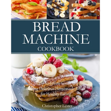 Bread Machine Cookbook: Easy-to-Follow Guide to Baking Delicious Homemade Bread for Healthy Eating